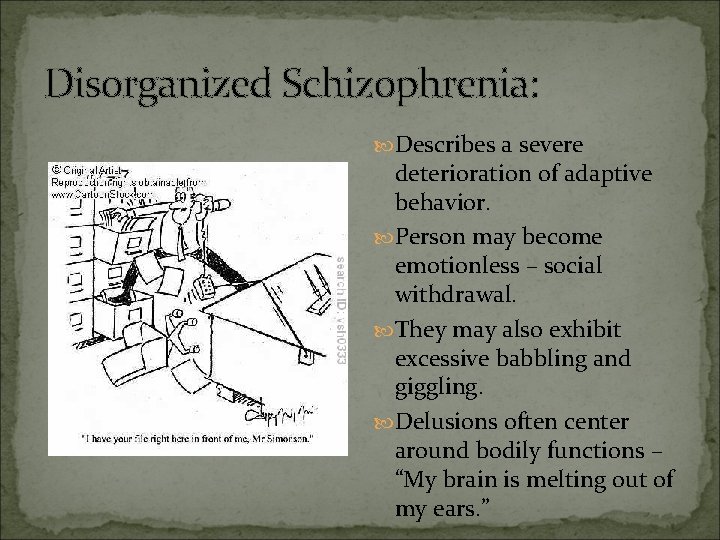 Disorganized Schizophrenia: Describes a severe deterioration of adaptive behavior. Person may become emotionless –