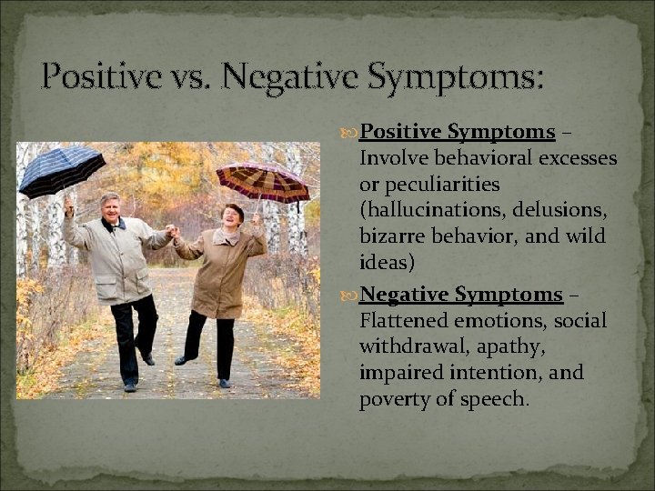 Positive vs. Negative Symptoms: Positive Symptoms – Involve behavioral excesses or peculiarities (hallucinations, delusions,