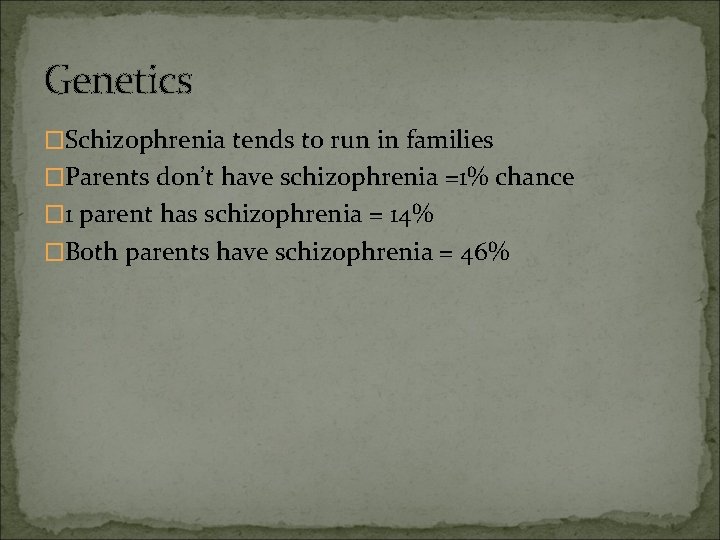 Genetics �Schizophrenia tends to run in families �Parents don’t have schizophrenia =1% chance �