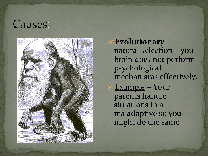 Causes: Evolutionary – natural selection – you brain does not perform psychological mechanisms effectively.