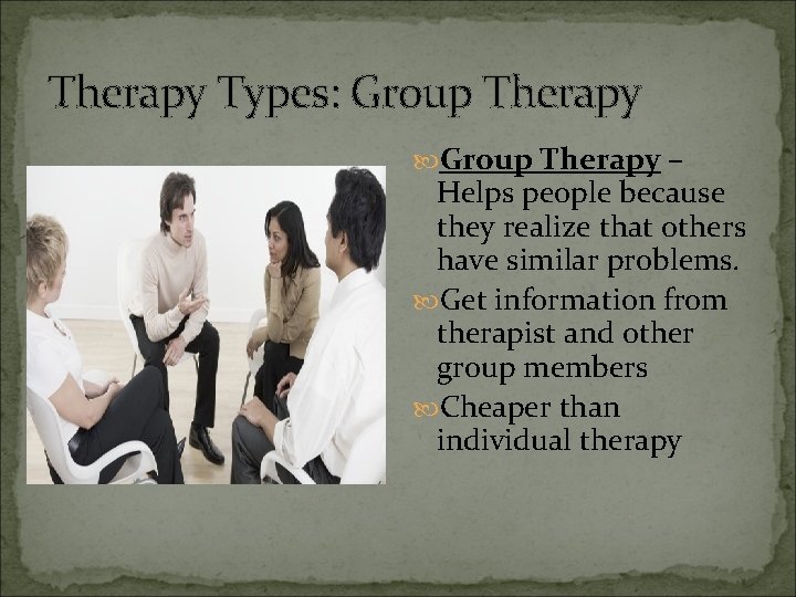 Therapy Types: Group Therapy – Helps people because they realize that others have similar