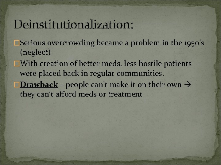 Deinstitutionalization: �Serious overcrowding became a problem in the 1950’s (neglect) �With creation of better