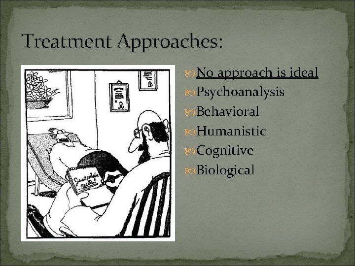 Treatment Approaches: No approach is ideal Psychoanalysis Behavioral Humanistic Cognitive Biological 