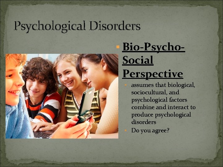 Psychological Disorders § Bio-Psycho- Social Perspective § assumes that biological, sociocultural, and psychological factors