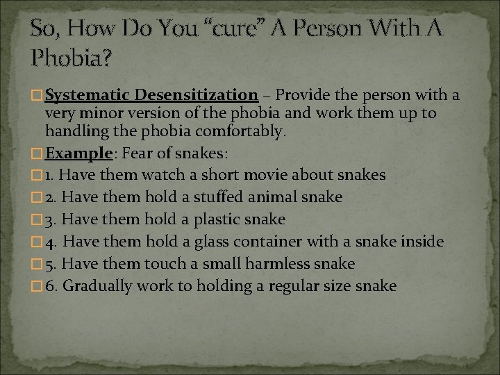 So, How Do You “cure” A Person With A Phobia? �Systematic Desensitization – Provide