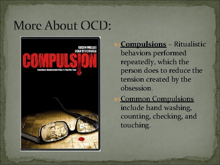 More About OCD: Compulsions – Ritualistic behaviors performed repeatedly, which the person does to