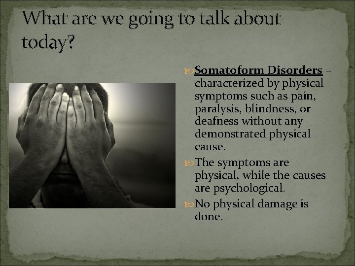 What are we going to talk about today? Somatoform Disorders – characterized by physical