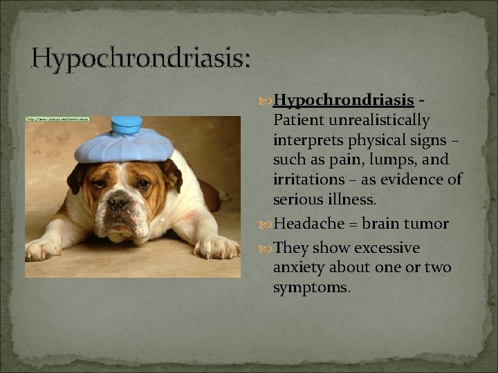 Hypochrondriasis: Hypochrondriasis - Patient unrealistically interprets physical signs – such as pain, lumps, and