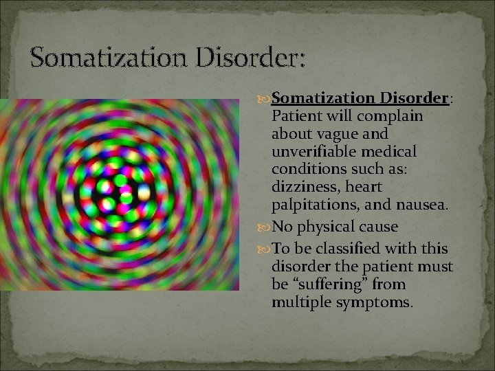 Somatization Disorder: Patient will complain about vague and unverifiable medical conditions such as: dizziness,