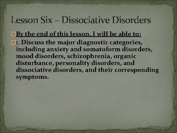 Lesson Six – Dissociative Disorders �By the end of this lesson, I will be