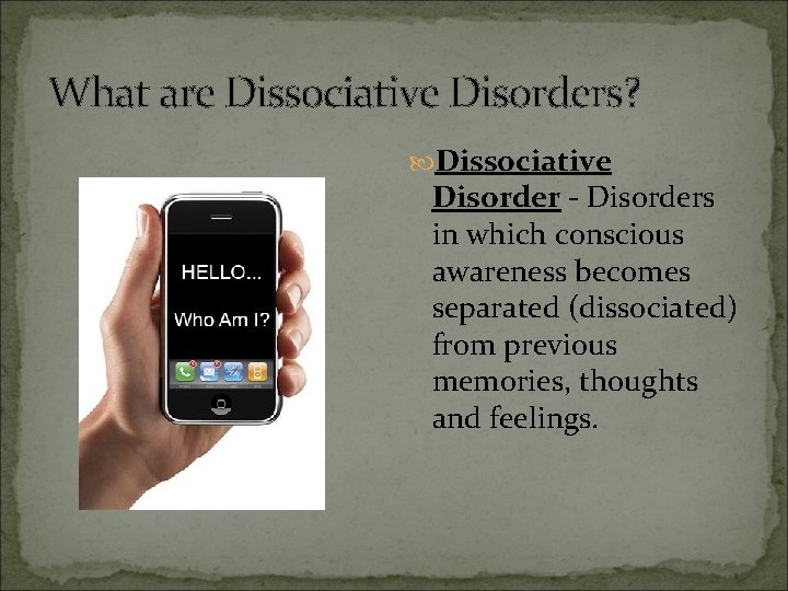 What are Dissociative Disorders? Dissociative Disorder - Disorders in which conscious awareness becomes separated