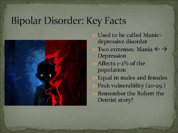 Bipolar Disorder: Key Facts Used to be called Manic- depressive disorder Two extremes: Mania