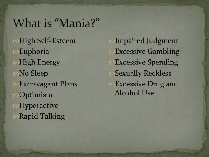 What is “Mania? ” High Self-Esteem Impaired Judgment Euphoria Excessive Gambling High Energy Excessive