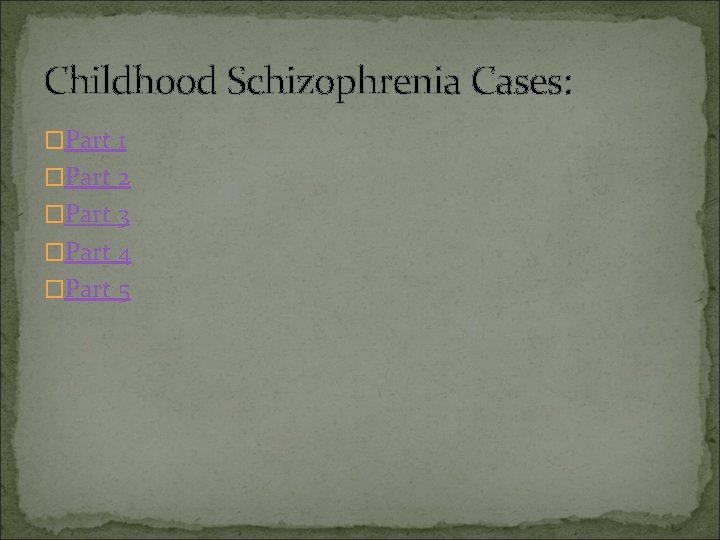 Childhood Schizophrenia Cases: �Part 1 �Part 2 �Part 3 �Part 4 �Part 5 