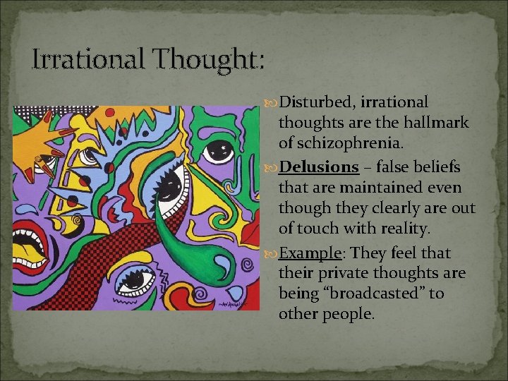 Irrational Thought: Disturbed, irrational thoughts are the hallmark of schizophrenia. Delusions – false beliefs