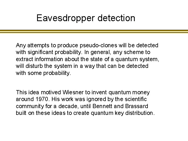 Eavesdropper detection Any attempts to produce pseudo-clones will be detected with significant probability. In