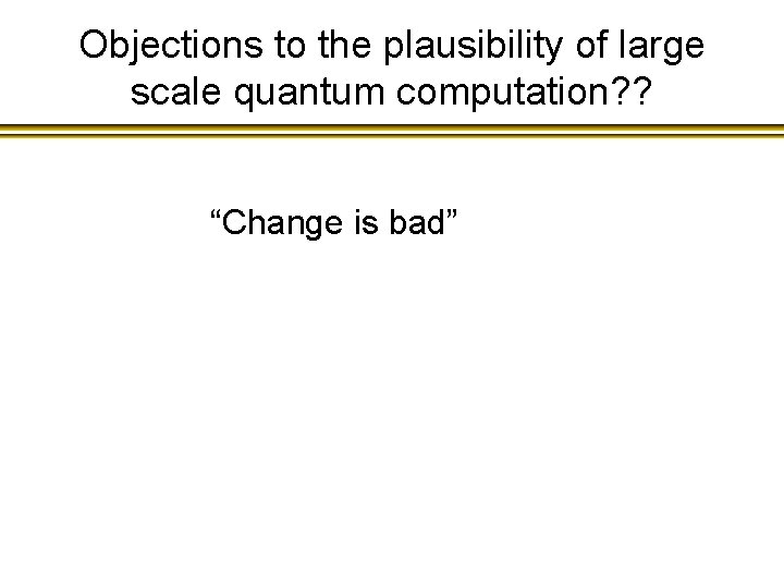 Objections to the plausibility of large scale quantum computation? ? “Change is bad” 