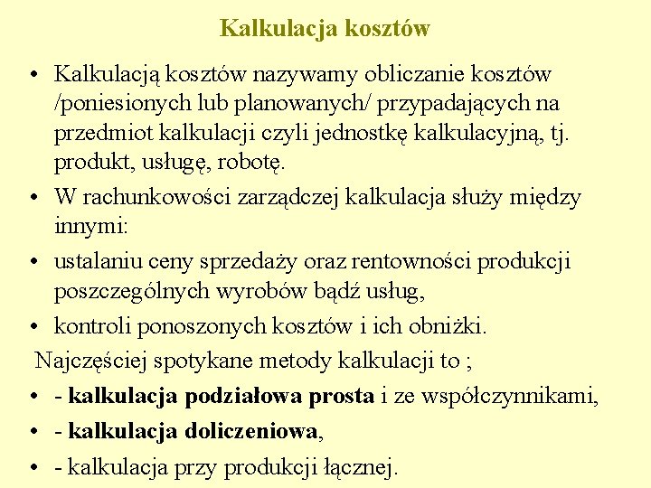 Kalkulacja kosztów • Kalkulacją kosztów nazywamy obliczanie kosztów /poniesionych lub planowanych/ przypadających na przedmiot Kalkulacja kosztów • Kalkulacją kosztów nazywamy obliczanie kosztów /poniesionych lub planowanych/ przypadających na przedmiot