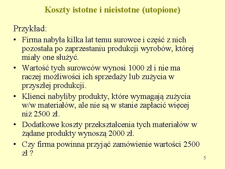 Koszty istotne i nieistotne (utopione) Przykład: • Firma nabyła kilka lat temu surowce i Koszty istotne i nieistotne (utopione) Przykład: • Firma nabyła kilka lat temu surowce i