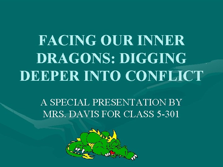 FACING OUR INNER DRAGONS: DIGGING DEEPER INTO CONFLICT A SPECIAL PRESENTATION BY MRS. DAVIS