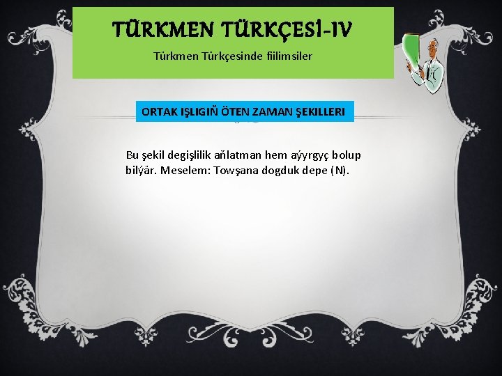 TÜRKMEN TÜRKÇESİ-IV Türkmen Türkçesinde fiilimsiler ORTAK IŞLIGIŇ ÖTEN ZAMAN ŞEKILLERI Bu şekil degişlilik aňlatman