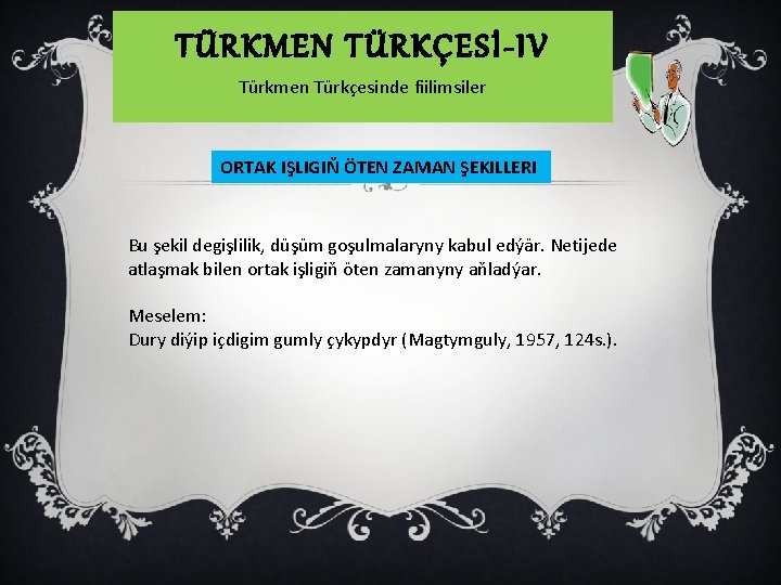 TÜRKMEN TÜRKÇESİ-IV Türkmen Türkçesinde fiilimsiler ORTAK IŞLIGIŇ ÖTEN ZAMAN ŞEKILLERI Bu şekil degişlilik, düşüm