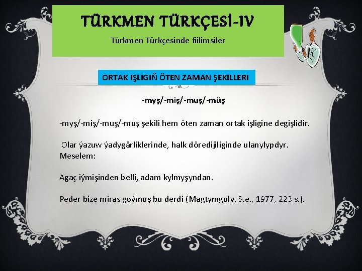 TÜRKMEN TÜRKÇESİ-IV Türkmen Türkçesinde fiilimsiler ORTAK IŞLIGIŇ ÖTEN ZAMAN ŞEKILLERI -myş/-miş/-muş/-müş şekili hem öten