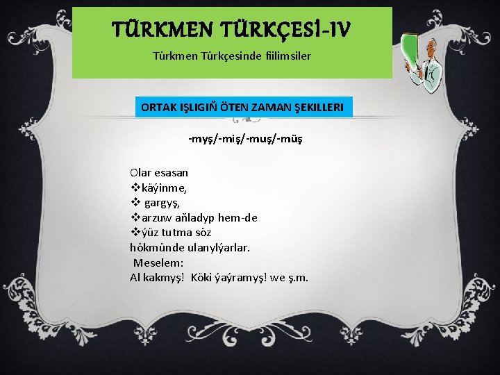 TÜRKMEN TÜRKÇESİ-IV Türkmen Türkçesinde fiilimsiler ORTAK IŞLIGIŇ ÖTEN ZAMAN ŞEKILLERI -myş/-miş/-muş/-müş Olar esasan vkäýinme,