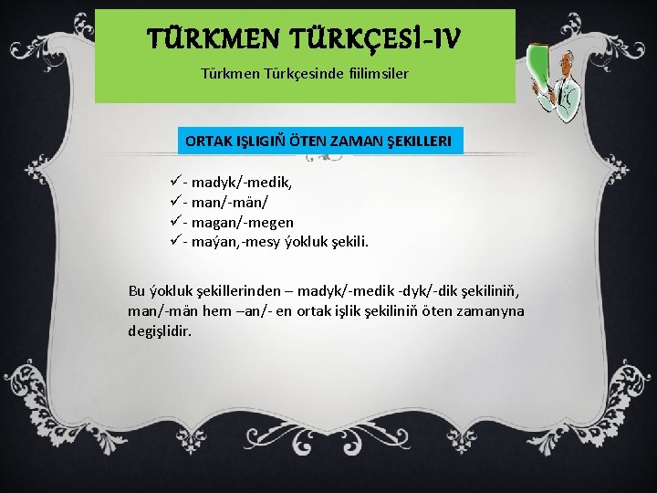 TÜRKMEN TÜRKÇESİ-IV Türkmen Türkçesinde fiilimsiler ORTAK IŞLIGIŇ ÖTEN ZAMAN ŞEKILLERI ü- madyk/-medik, ü- man/-män/