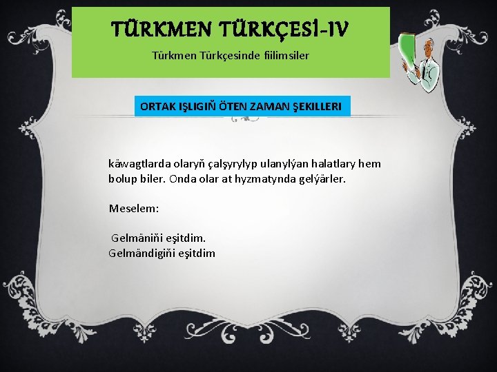 TÜRKMEN TÜRKÇESİ-IV Türkmen Türkçesinde fiilimsiler ORTAK IŞLIGIŇ ÖTEN ZAMAN ŞEKILLERI käwagtlarda olaryň çalşyrylyp ulanylýan