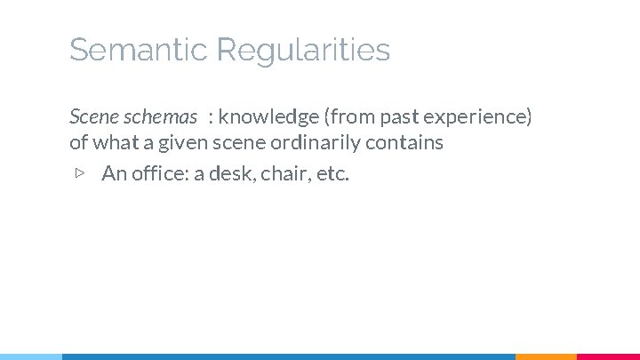 Semantic Regularities Scene schemas : knowledge (from past experience) of what a given scene Semantic Regularities Scene schemas : knowledge (from past experience) of what a given scene