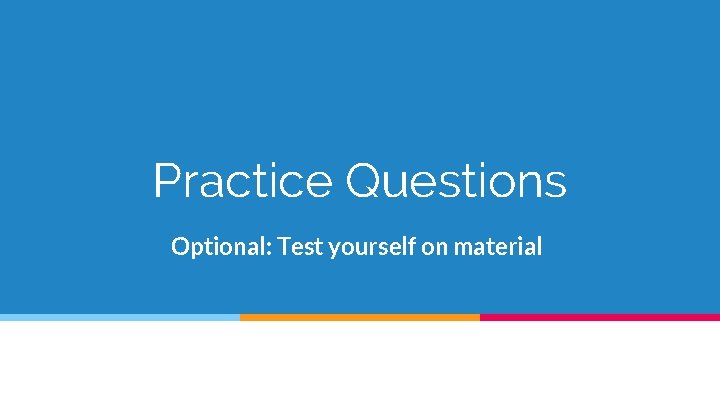 Practice Questions Optional: Test yourself on material 