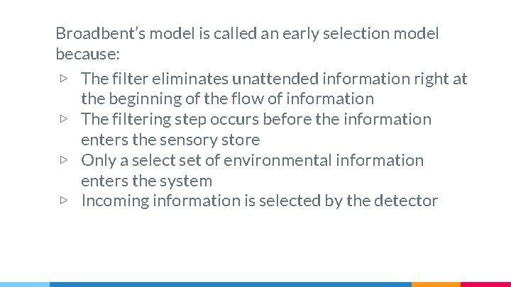 Broadbent’s model is called an early selection model because: ▷ The filter eliminates unattended