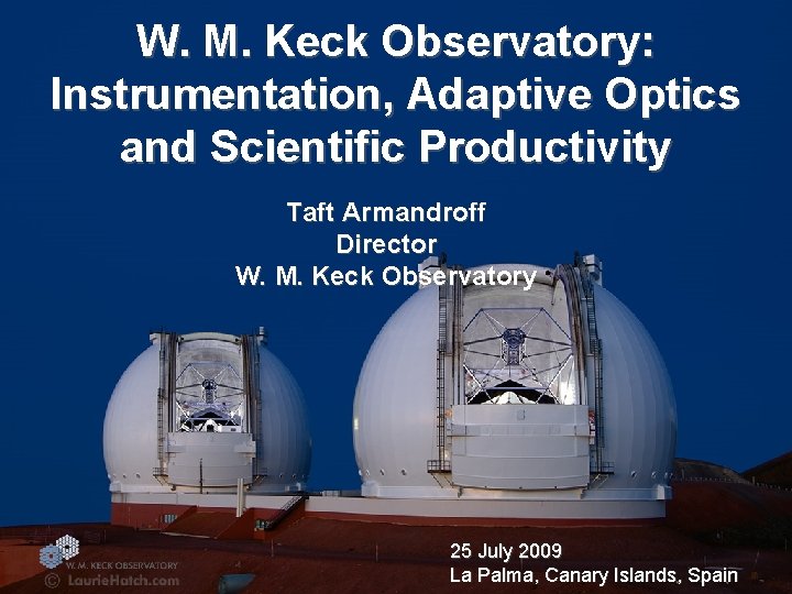 W. M. Keck Observatory: Instrumentation, Adaptive Optics and Scientific Productivity Taft Armandroff Director W.