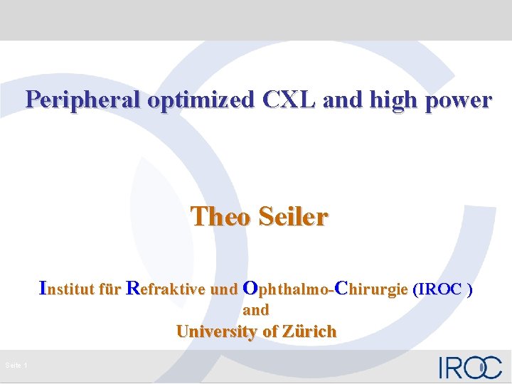 Peripheral optimized CXL and high power Theo Seiler Institut für Refraktive und Ophthalmo-Chirurgie (IROC