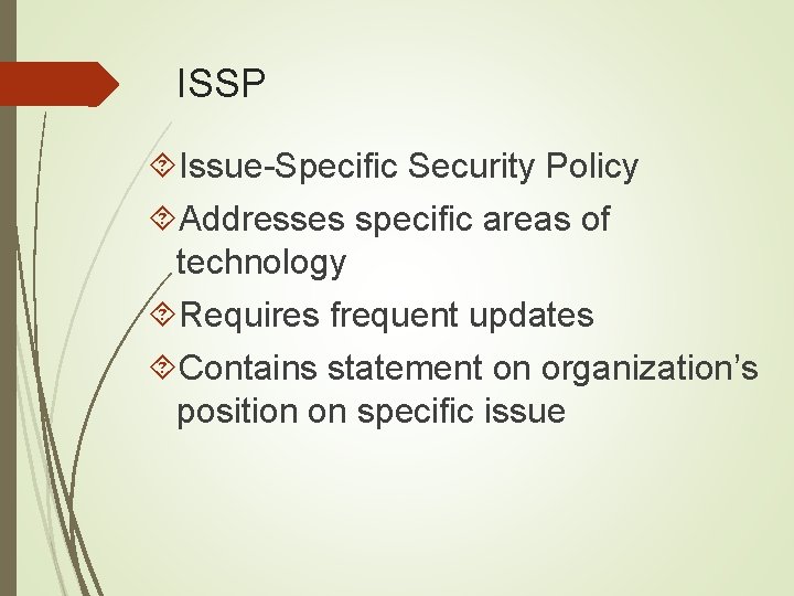ISSP Issue-Specific Security Policy Addresses specific areas of technology Requires frequent updates Contains statement