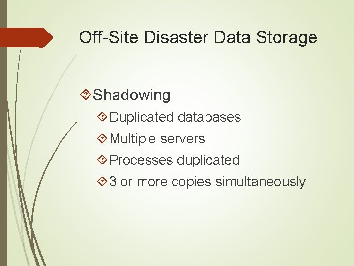 Off-Site Disaster Data Storage Shadowing Duplicated databases Multiple servers Processes duplicated 3 or more