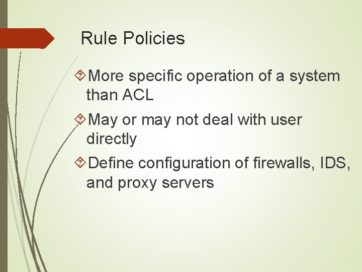 Rule Policies More specific operation of a system than ACL May or may not