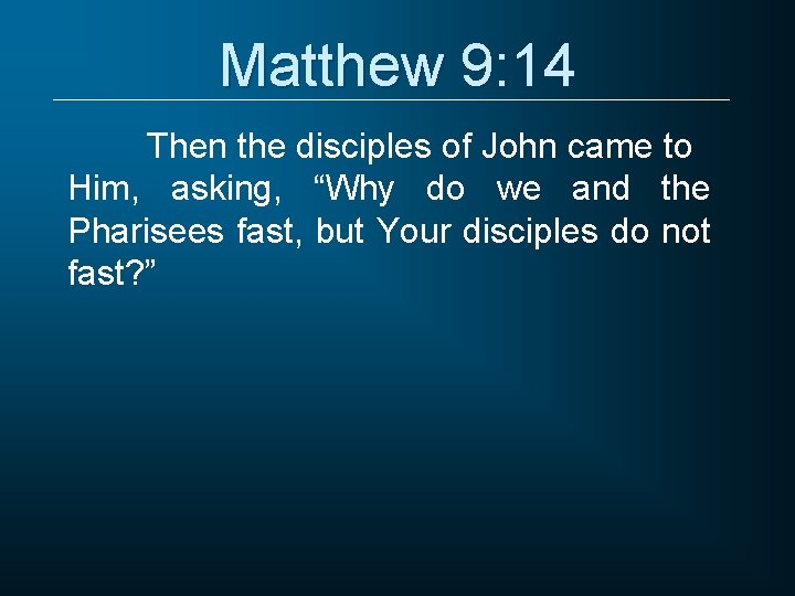 Matthew 9: 14 Then the disciples of John came to Him, asking, “Why do