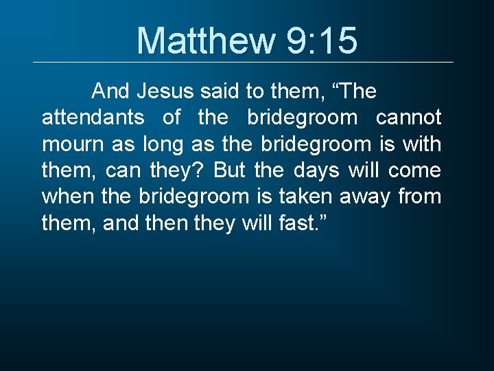 Matthew 9: 15 And Jesus said to them, “The attendants of the bridegroom cannot