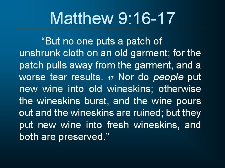 Matthew 9: 16 -17 “But no one puts a patch of unshrunk cloth on