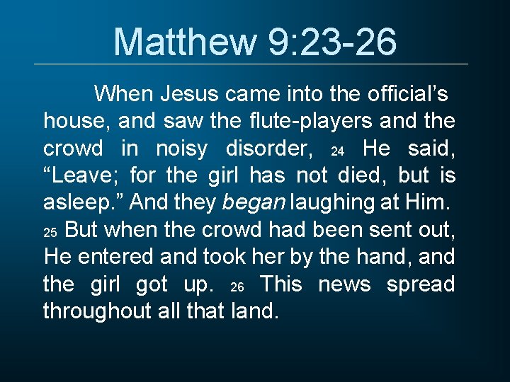 Matthew 9: 23 -26 When Jesus came into the official’s house, and saw the