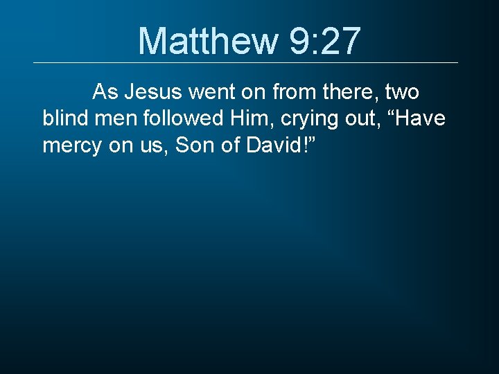 Matthew 9: 27 As Jesus went on from there, two blind men followed Him,