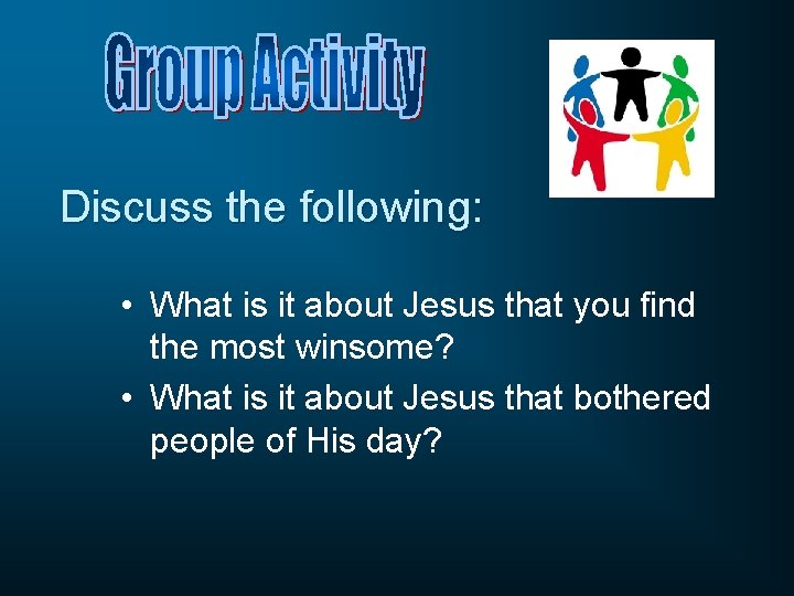 Discuss the following: • What is it about Jesus that you find the most