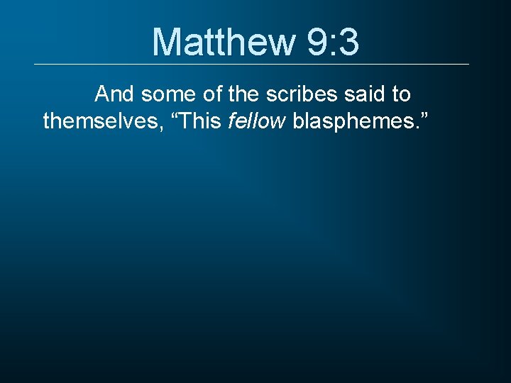 Matthew 9: 3 And some of the scribes said to themselves, “This fellow blasphemes.