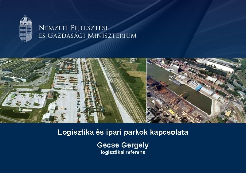 Logisztika és ipari parkok kapcsolata Gecse Gergely logisztikai referens Logisztika és ipari parkok kapcsolata Gecse Gergely logisztikai referens