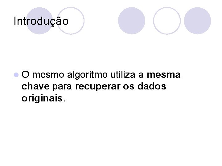 Introdução l. O mesmo algoritmo utiliza a mesma chave para recuperar os dados originais.