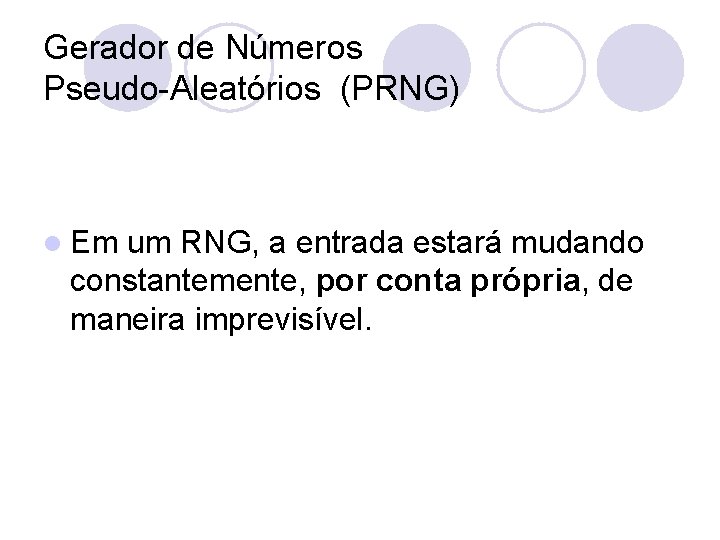 Gerador de Números Pseudo-Aleatórios (PRNG) l Em um RNG, a entrada estará mudando constantemente,