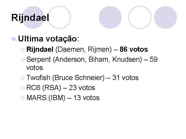 Rijndael l Ultima votação: ¡ Rijndael (Daemen, Rijmen) – 86 votos ¡ Serpent (Anderson,