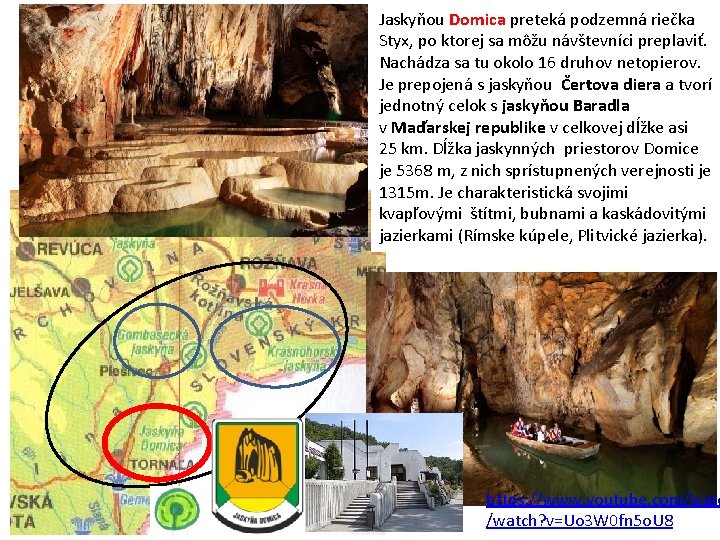 Jaskyňou Domica preteká podzemná riečka Styx, po ktorej sa môžu návštevníci preplaviť. Nachádza sa